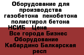 Оборудование для производства газобетона, пенобетона, полистирол бетона. НСИБ › Цена ­ 100 000 - Все города Бизнес » Оборудование   . Кабардино-Балкарская респ.